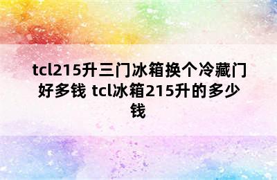 tcl215升三门冰箱换个冷藏门好多钱 tcl冰箱215升的多少钱